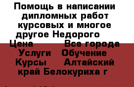 Помощь в написании дипломных работ,курсовых и многое другое.Недорого!! › Цена ­ 300 - Все города Услуги » Обучение. Курсы   . Алтайский край,Белокуриха г.